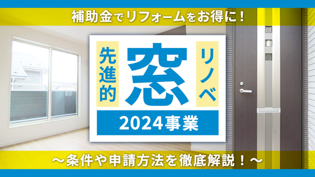 【先進的窓リノベ2024事業】補助金でリフォームをお得に！～条件や申請方法を徹底解説！～