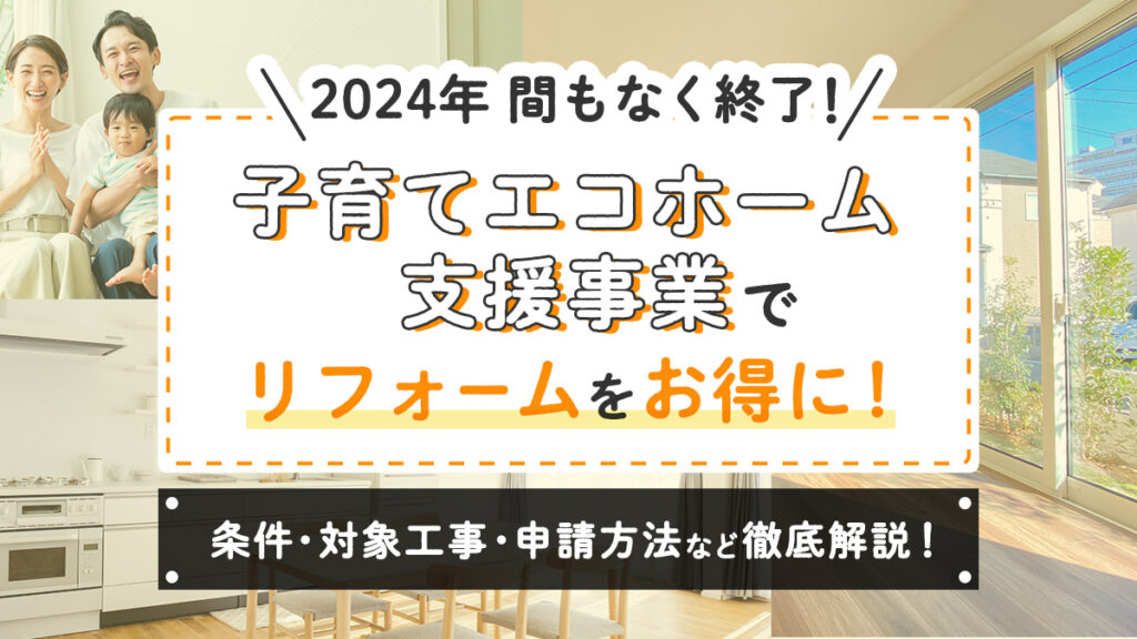 【2024年】間もなく終了！子育てエコホーム支援事業でリフォームをお得に！条件・対象工事・申請方法など徹底解説！